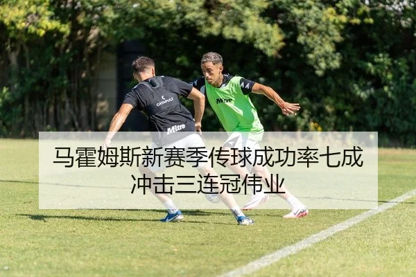 马霍姆斯新赛季传球成功率七成 冲击三连冠伟业